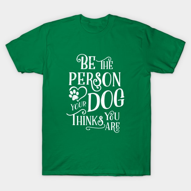 Be The Person Your Dog Thinks You Are - White Ink T-Shirt by KellyDesignCompany